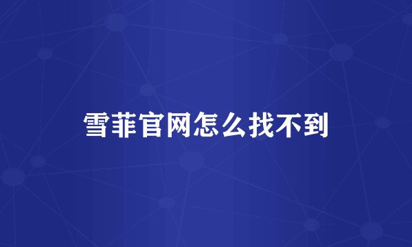 雪菲官网怎么找不到