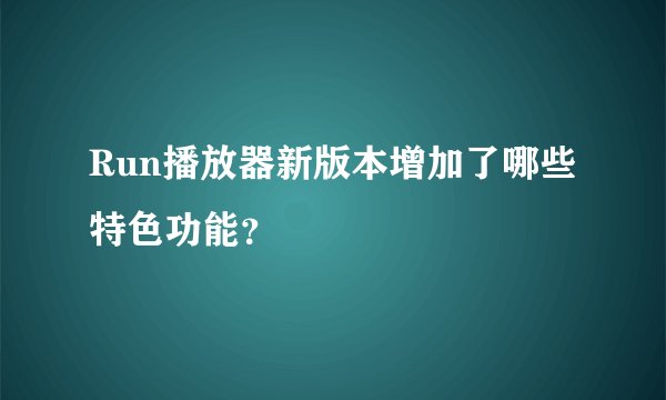 Run播放器新版本增加了哪些特色功能？