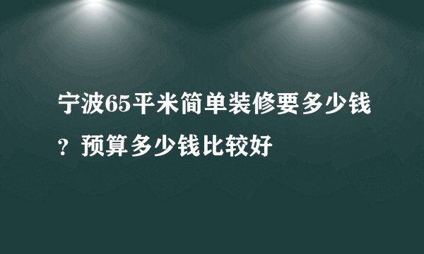 宁波65平米简单装修要多少钱？预算多少钱比较好