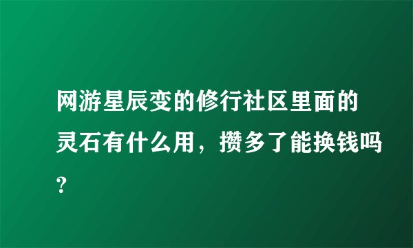 网游星辰变的修行社区里面的灵石有什么用，攒多了能换钱吗？