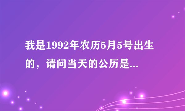 我是1992年农历5月5号出生的,请问当天的公历是多少,非常急,懂的人说一下