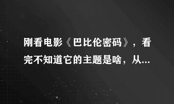 刚看电影《巴比伦密码》，看完不知道它的主题是啥，从头到尾的动作，不明白这部电影的内涵是什么