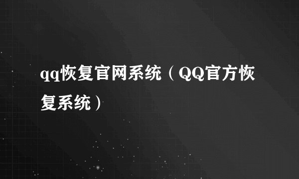 qq恢复官网系统（QQ官方恢复系统）