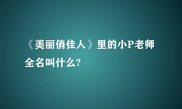 《美丽俏佳人》里的小P老师全名叫什么?