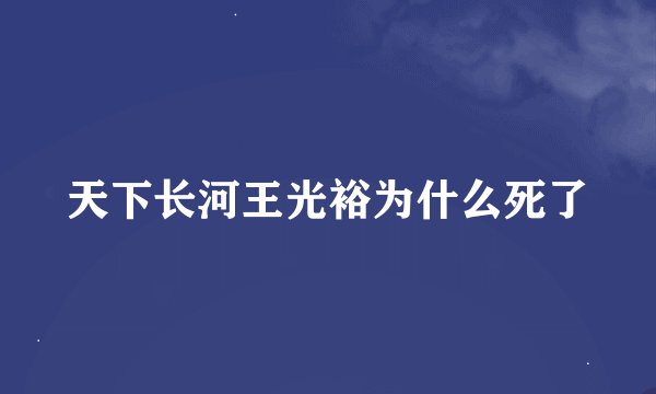 天下长河王光裕为什么死了