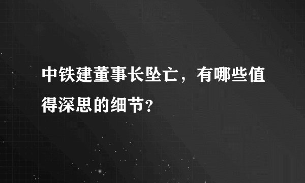中铁建董事长坠亡，有哪些值得深思的细节？