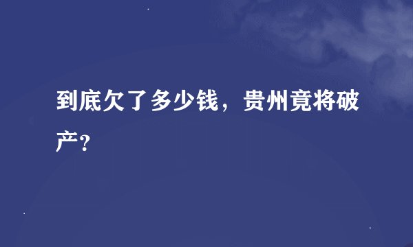 到底欠了多少钱,贵州竟将破产?