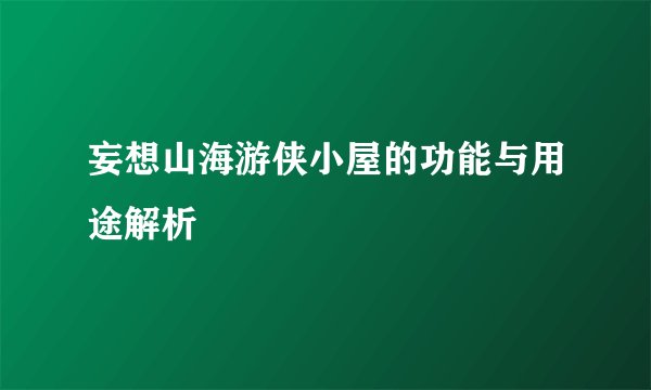 妄想山海游侠小屋的功能与用途解析