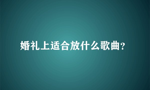 婚礼上适合放什么歌曲?