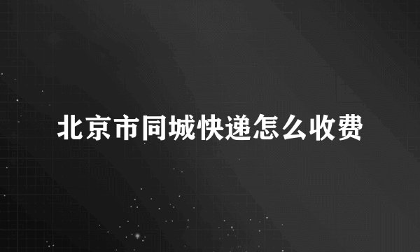 北京市同城快递怎么收费