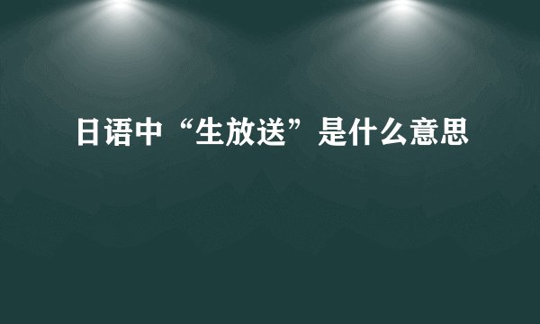 日语中“生放送”是什么意思