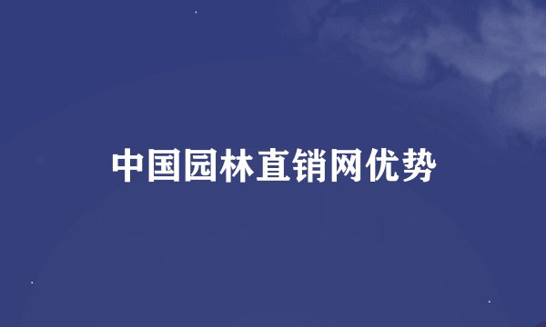 中国园林直销网优势