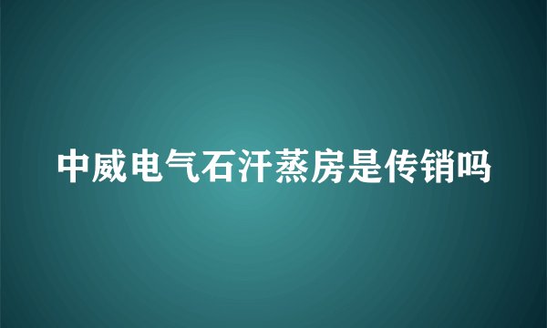 中威电气石汗蒸房是传销吗