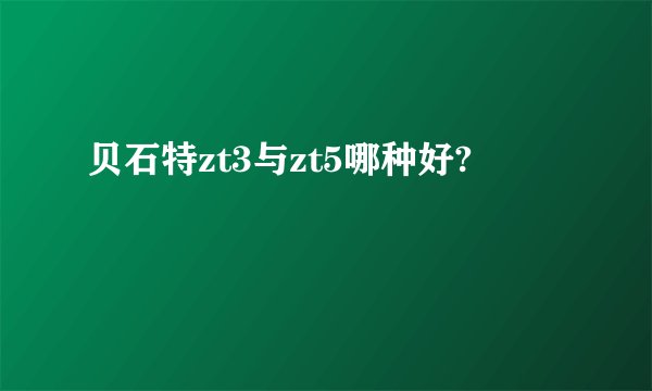 贝石特zt3与zt5哪种好?