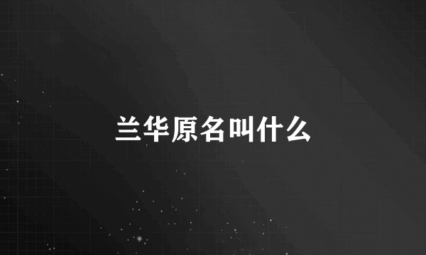 兰华原名叫什么