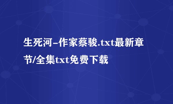 生死河-作家蔡骏.txt最新章节/全集txt免费下载