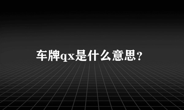车牌qx是什么意思？
