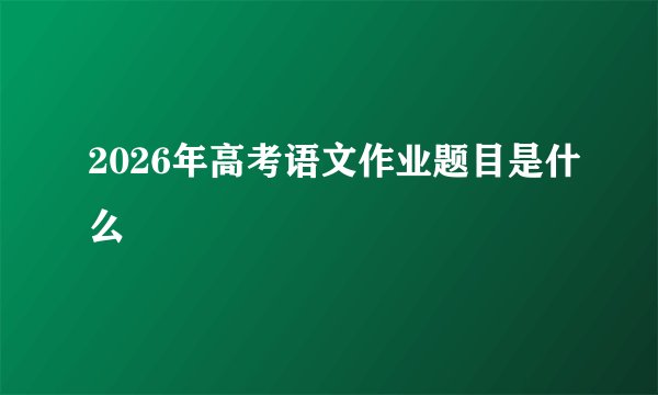 2026年高考语文作业题目是什么
