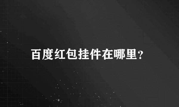 百度红包挂件在哪里？