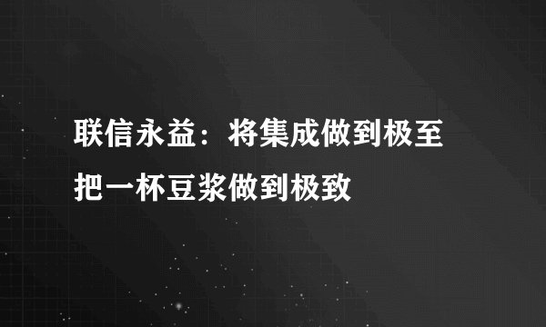 联信永益：将集成做到极至 把一杯豆浆做到极致