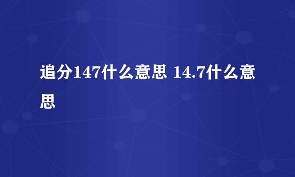 追分147什么意思 14.7什么意思
