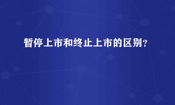 暂停上市和终止上市的区别？