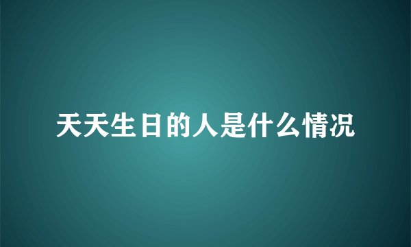 天天生日的人是什么情况