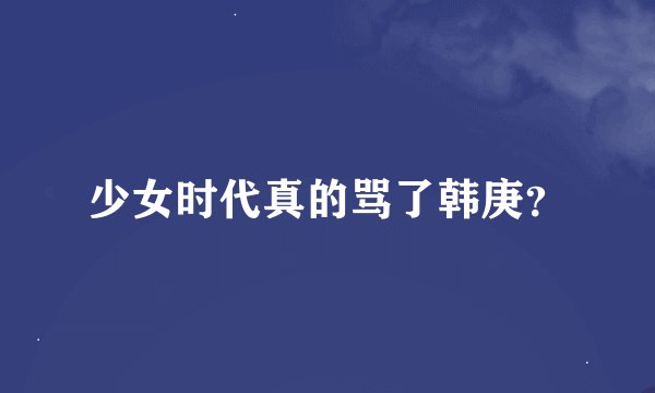 少女时代真的骂了韩庚？