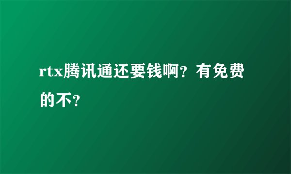 rtx腾讯通还要钱啊？有免费的不？