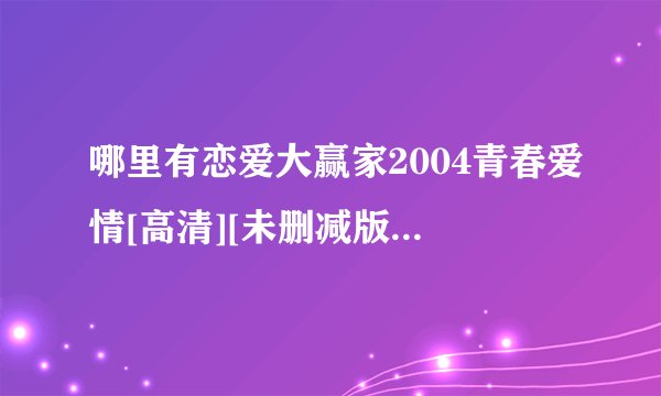 哪里有恋爱大赢家2004青春爱情[高清][未删减版][完整版][中文字幕]百度网盘链接输出