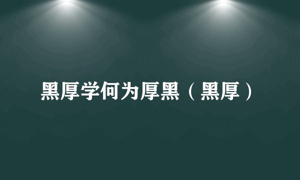 黑厚学何为厚黑(黑厚)