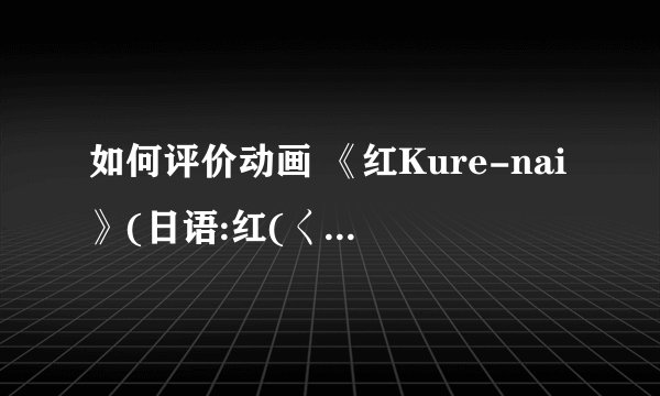 如何评价动画 《红Kure-nai》(日语:红(くれない))?