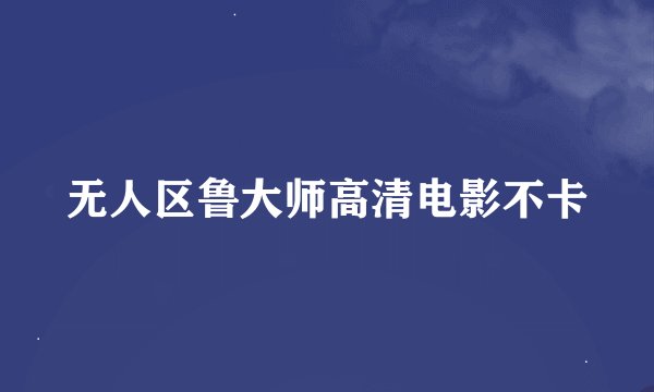 无人区鲁大师高清电影不卡