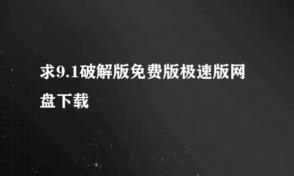 求9.1破解版免费版极速版网盘下载