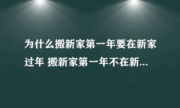 为什么搬新家第一年要在新家过年 搬新家第一年不在新家过年怎么破解