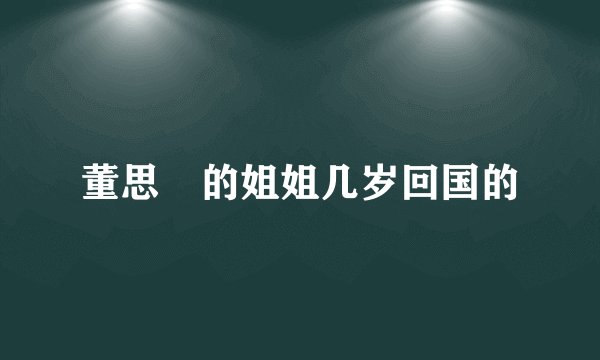 董思玗的姐姐几岁回国的