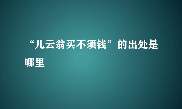 “儿云翁买不须钱”的出处是哪里