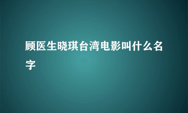 顾医生晓琪台湾电影叫什么名字