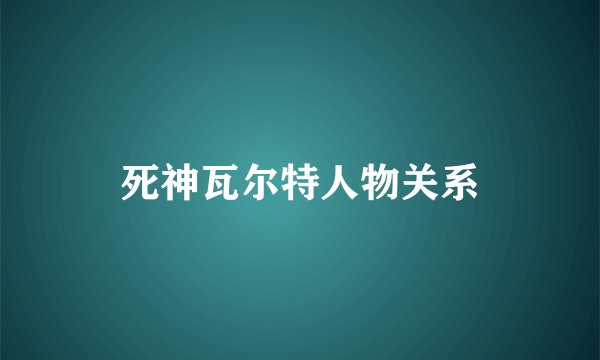 死神瓦尔特人物关系