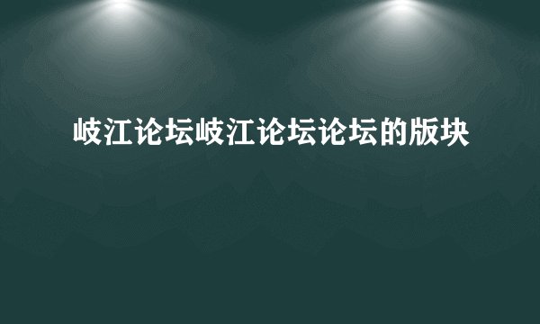 岐江论坛岐江论坛论坛的版块