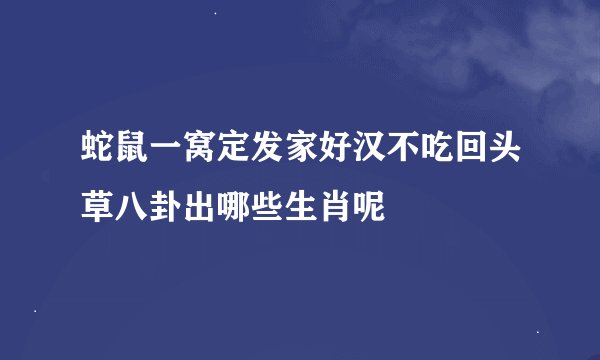 蛇鼠一窝定发家好汉不吃回头草八卦出哪些生肖呢