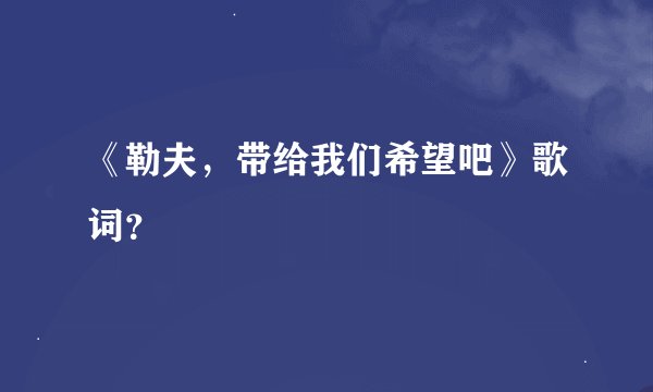《勒夫，带给我们希望吧》歌词？