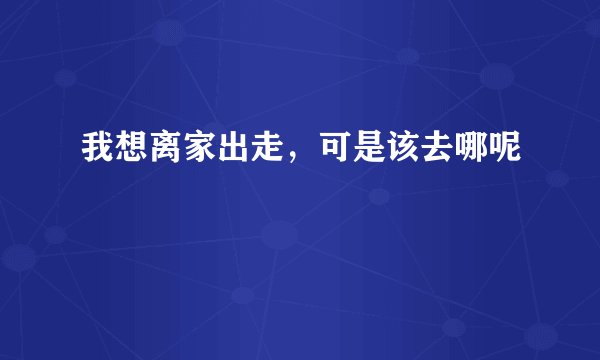 我想离家出走，可是该去哪呢