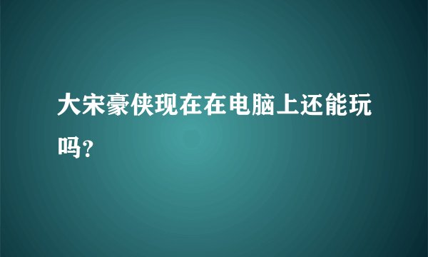 大宋豪侠现在在电脑上还能玩吗？