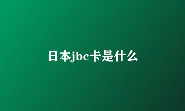 日本jbc卡是什么