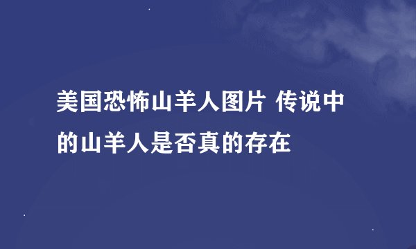 美国恐怖山羊人图片 传说中的山羊人是否真的存在