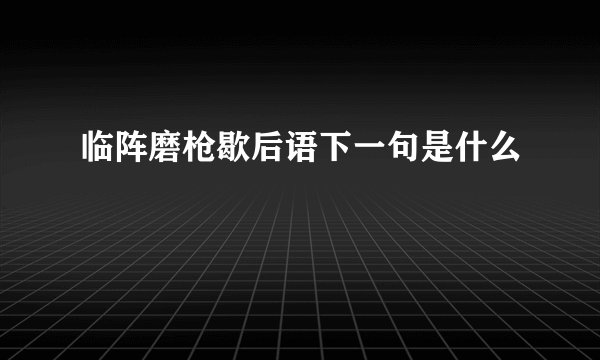 临阵磨枪歇后语下一句是什么