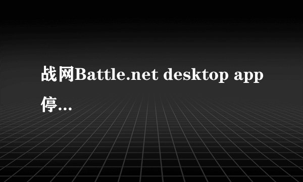 战网Battle.net desktop app停止工作后,如何临时回档解决?