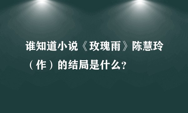 谁知道小说《玫瑰雨》陈慧玲（作）的结局是什么？