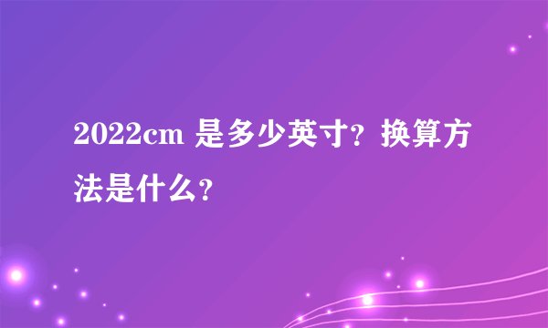 2022cm 是多少英寸？换算方法是什么？